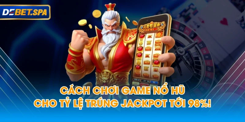 Cách Chơi Game Nổ Hũ Cho Tỷ Lệ Trúng Jackpot Tới 98%!