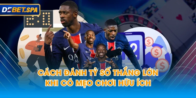 Cách đánh tỷ số thắng lớn khi có mẹo chơi hữu ích Cách đánh tỷ số thắng lớn khi có mẹo chơi hữu ích