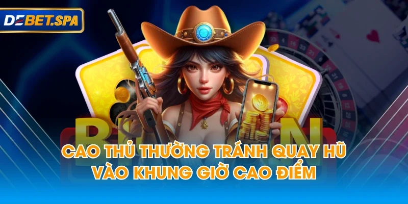 Cao thủ thường tránh quay hũ vào khung giờ cao điểm Cao thủ thường tránh quay hũ vào khung giờ cao điểm