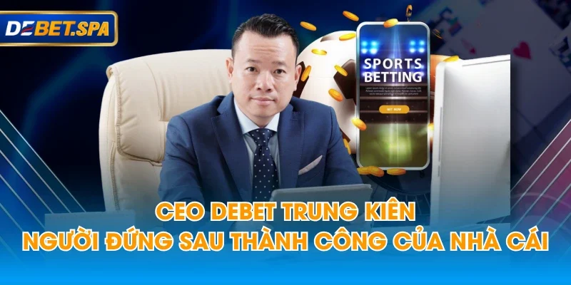 Ceo DEBET Trung Kiên - Người Đứng Sau Thành Công Của Nhà Cái