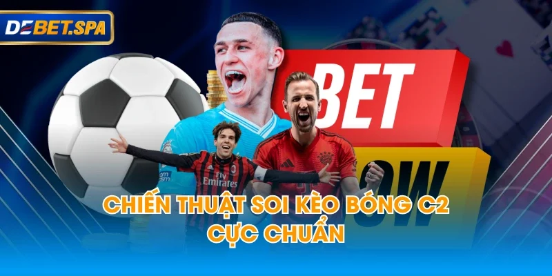 Chiến thuật soi kèo bóng C2 cực chuẩn Chiến thuật soi kèo bóng C2 cực chuẩn