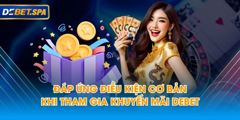 Đáp ứng điều kiện cơ bản khi tham gia khuyến mãi DEBET Đáp ứng điều kiện cơ bản khi tham gia khuyến mãi DEBET