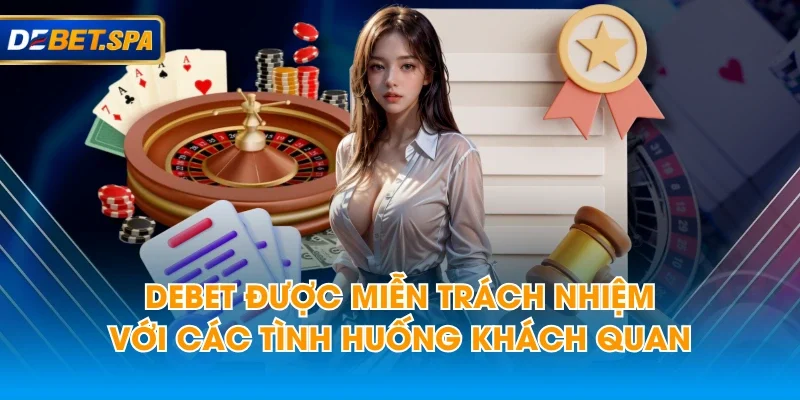 DEBET được miễn trách nhiệm với các tình huống khách quan DEBET được miễn trách nhiệm với các tình huống khách quan