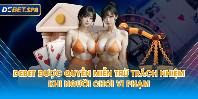 DEBET được quyền miễn trừ trách nhiệm khi người chơi vi phạm DEBET được quyền miễn trừ trách nhiệm khi người chơi vi phạm