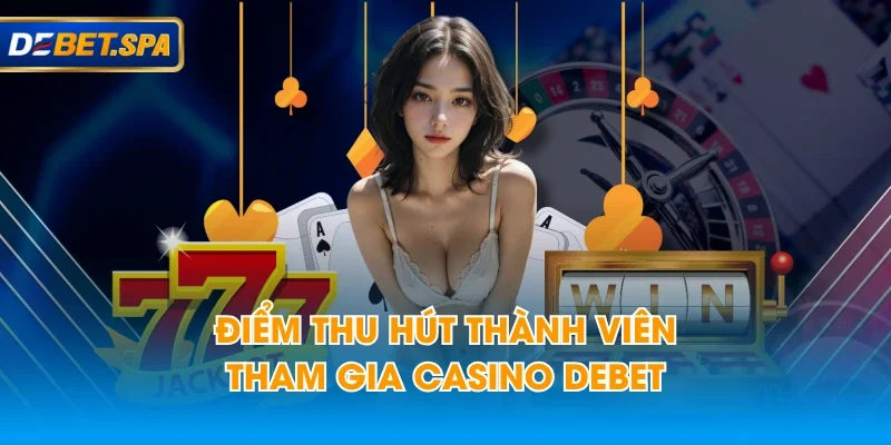 Điểm thu hút thành viên tham gia casino DEBET Điểm thu hút thành viên tham gia casino DEBET