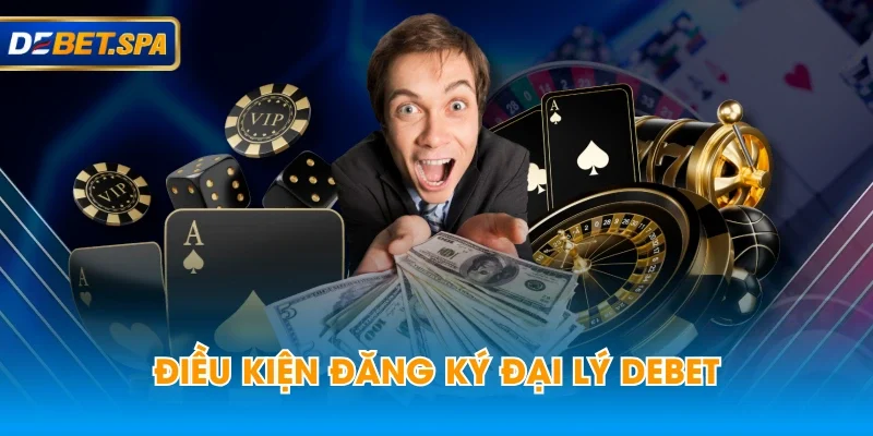 Điều kiện đăng ký đại lý DEBET Điều kiện đăng ký đại lý DEBET