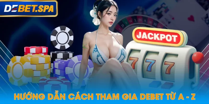 Hướng dẫn cách tham gia DEBET từ A - Z Hướng dẫn cách tham gia DEBET từ A - Z