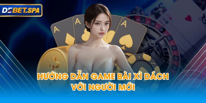 Hướng dẫn game bài xì dách với người mới Hướng dẫn game bài xì dách với người mới