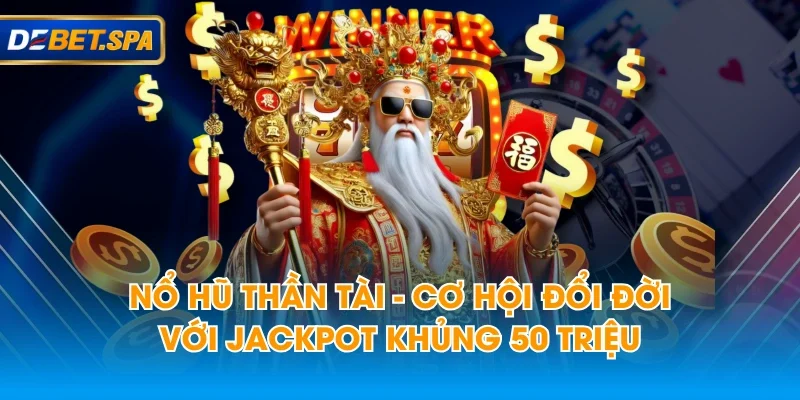 Nổ Hũ Thần Tài - Cơ Hội Đổi Đời Với Jackpot Khủng 50 Triệu