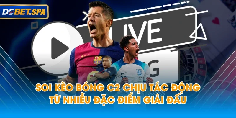 Soi kèo bóng C2 chịu tác động từ nhiều đặc điểm giải đấu Soi kèo bóng C2 chịu tác động từ nhiều đặc điểm giải đấu