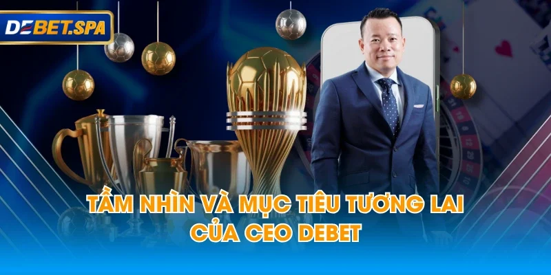 Tầm nhìn và mục tiêu tương lai của CEO DEBET Tầm nhìn và mục tiêu tương lai của CEO DEBET