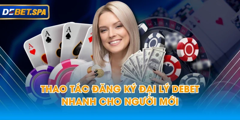 Thao tác đăng ký đại lý DEBET nhanh cho người mới Thao tác đăng ký đại lý DEBET nhanh cho người mới