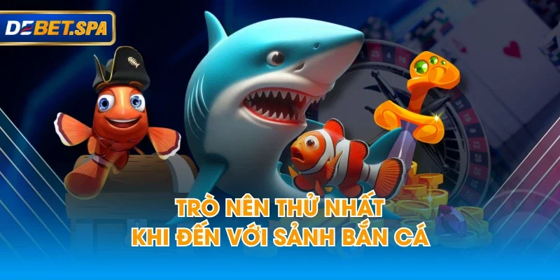 Trò nên thử nhất khi đến với sảnh bắn cá Trò nên thử nhất khi đến với sảnh bắn cá