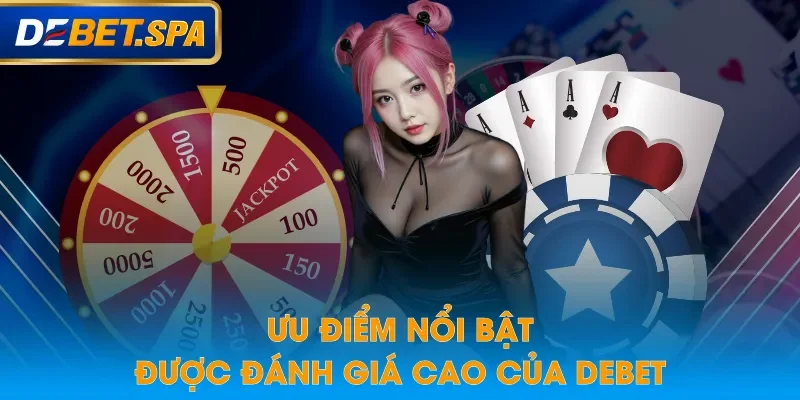 Ưu điểm nổi bật được đánh giá cao của DEBET Ưu điểm nổi bật được đánh giá cao của DEBET