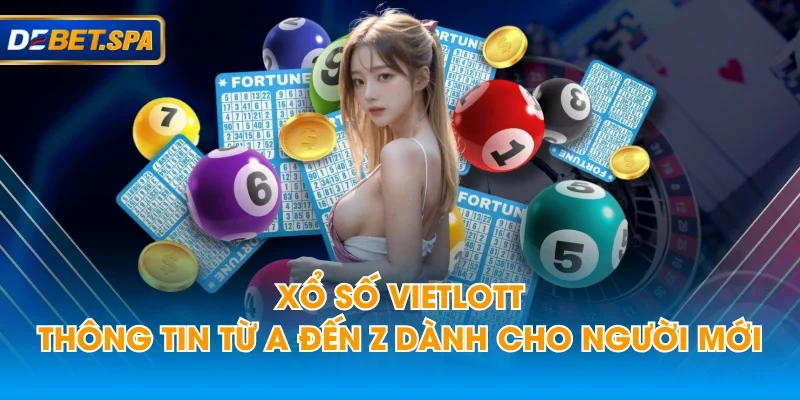 Xổ Số Vietlott - Thông Tin Từ A đến Z Dành Cho Người Mới